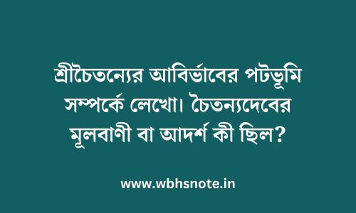 শ্রীচৈতন্যের আবির্ভাবের পটভূমি সম্পর্কে লেখো। চৈতন্যদেবের মূলবাণী বা আদর্শ কী ছিল