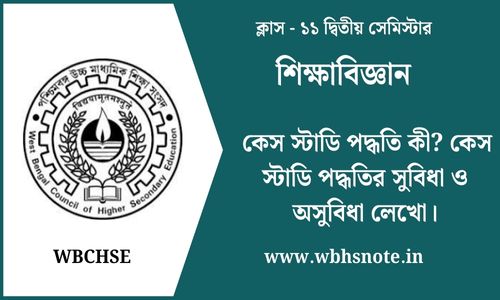 কেস স্টাডি পদ্ধতি কী? কেস স্টাডি পদ্ধতির সুবিধা ও অসুবিধা লেখো