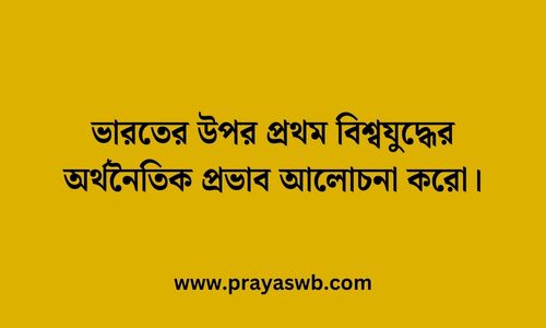 ভারতের উপর প্রথম বিশ্বযুদ্ধের অর্থনৈতিক প্রভাব আলোচনা করো
